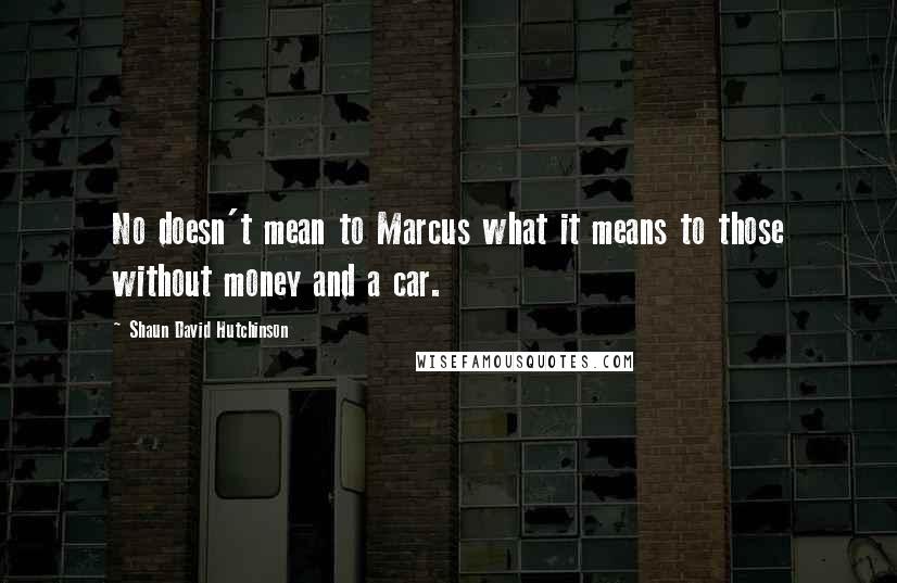 Shaun David Hutchinson Quotes: No doesn't mean to Marcus what it means to those without money and a car.