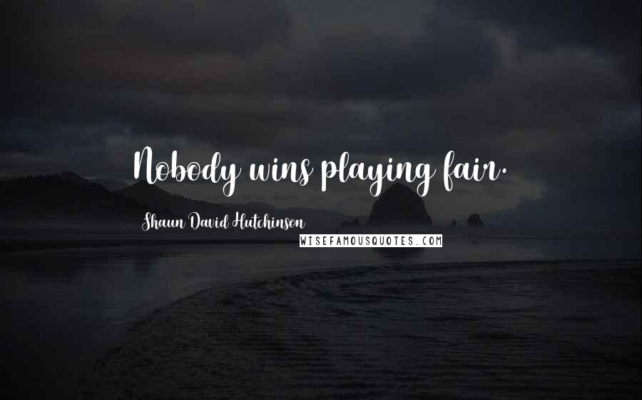 Shaun David Hutchinson Quotes: Nobody wins playing fair.