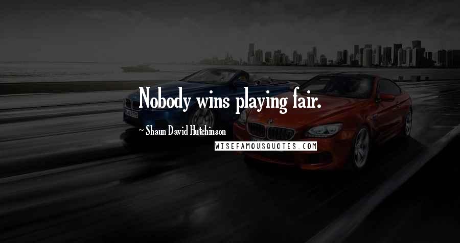 Shaun David Hutchinson Quotes: Nobody wins playing fair.