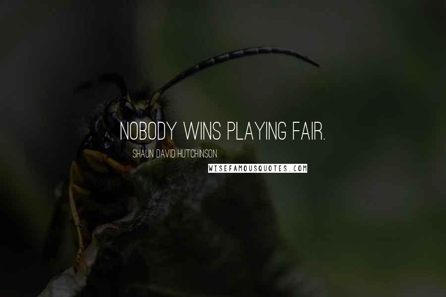 Shaun David Hutchinson Quotes: Nobody wins playing fair.