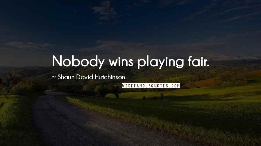Shaun David Hutchinson Quotes: Nobody wins playing fair.