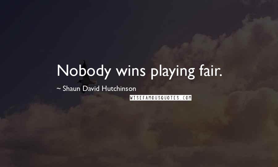 Shaun David Hutchinson Quotes: Nobody wins playing fair.