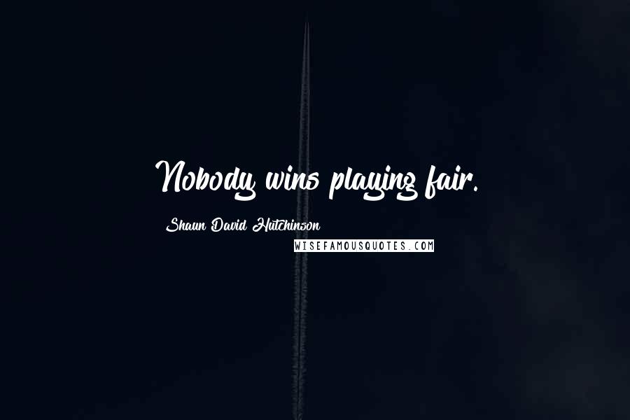 Shaun David Hutchinson Quotes: Nobody wins playing fair.