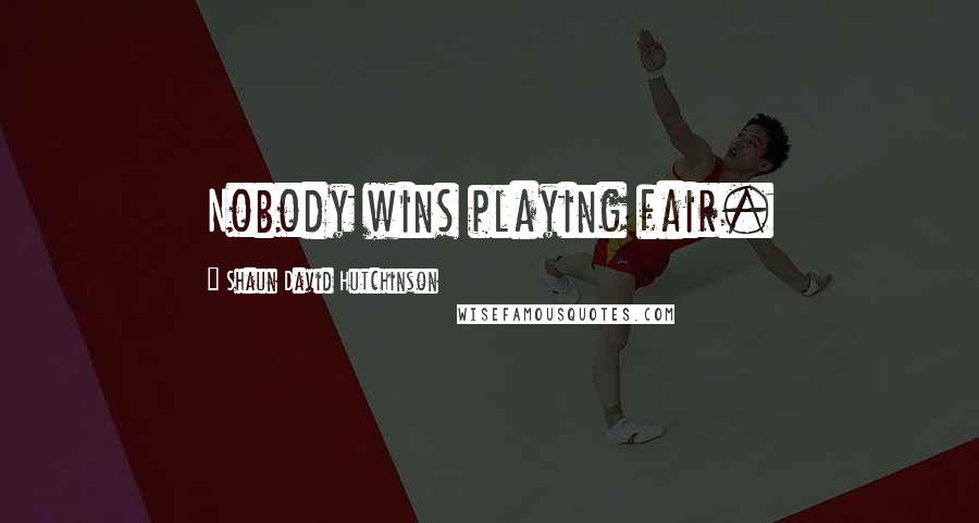 Shaun David Hutchinson Quotes: Nobody wins playing fair.