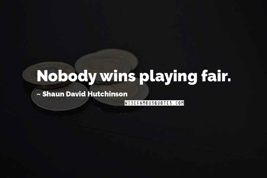 Shaun David Hutchinson Quotes: Nobody wins playing fair.
