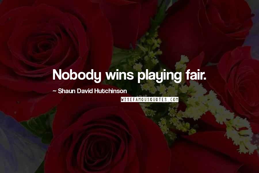 Shaun David Hutchinson Quotes: Nobody wins playing fair.