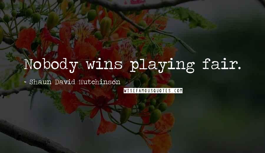 Shaun David Hutchinson Quotes: Nobody wins playing fair.