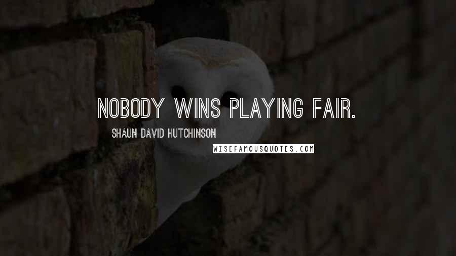 Shaun David Hutchinson Quotes: Nobody wins playing fair.