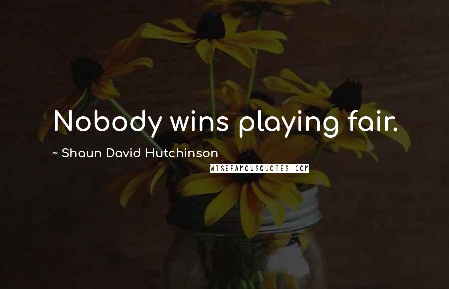 Shaun David Hutchinson Quotes: Nobody wins playing fair.