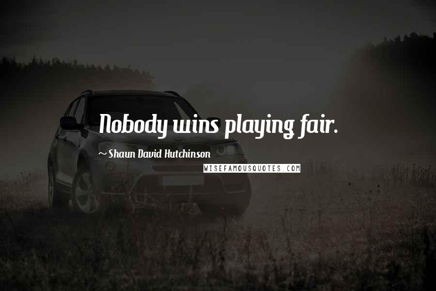 Shaun David Hutchinson Quotes: Nobody wins playing fair.