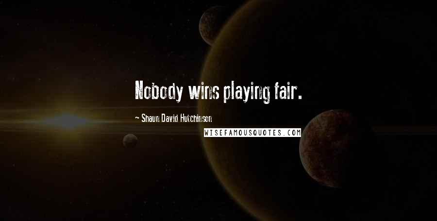 Shaun David Hutchinson Quotes: Nobody wins playing fair.