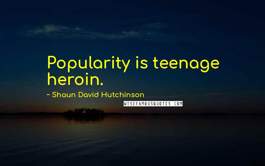 Shaun David Hutchinson Quotes: Popularity is teenage heroin.