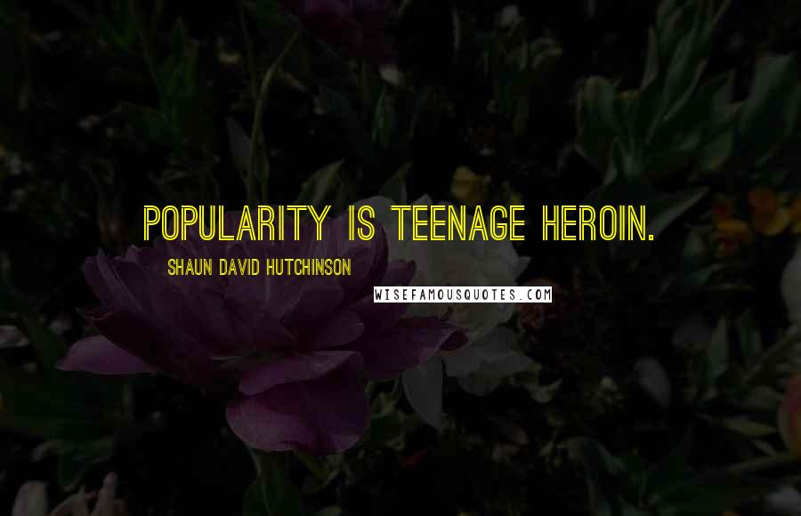 Shaun David Hutchinson Quotes: Popularity is teenage heroin.
