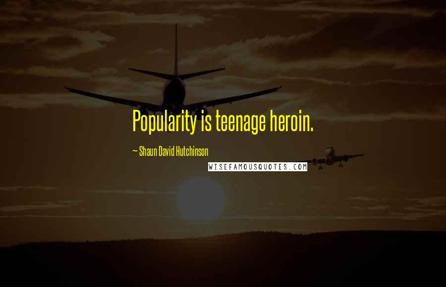 Shaun David Hutchinson Quotes: Popularity is teenage heroin.