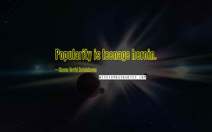 Shaun David Hutchinson Quotes: Popularity is teenage heroin.