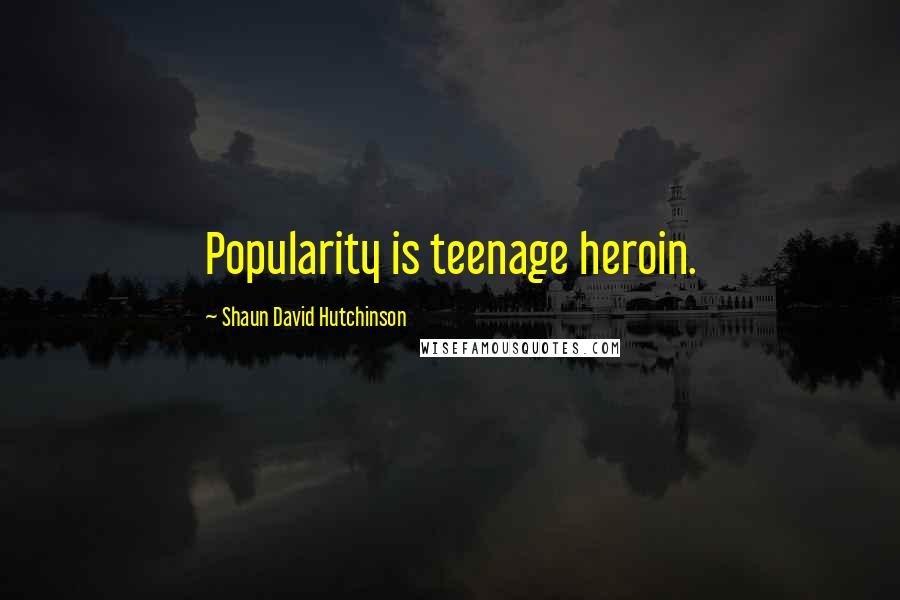Shaun David Hutchinson Quotes: Popularity is teenage heroin.
