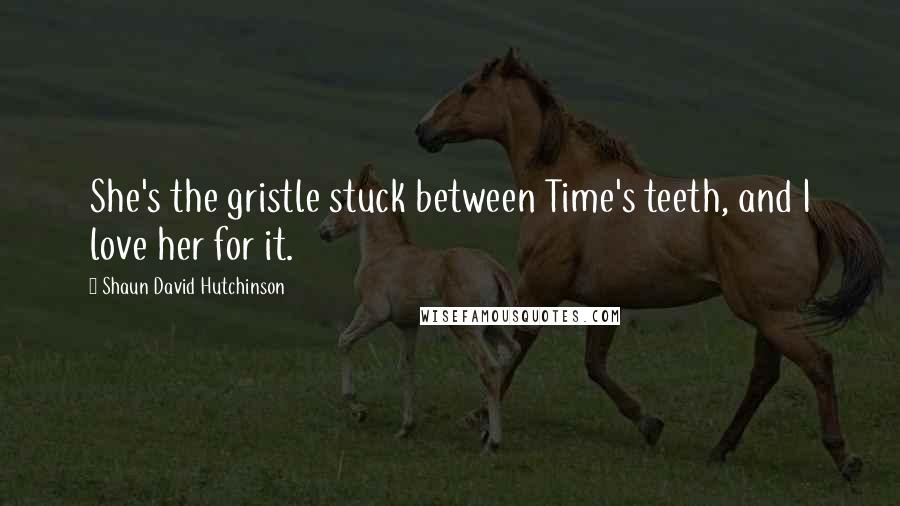 Shaun David Hutchinson Quotes: She's the gristle stuck between Time's teeth, and I love her for it.