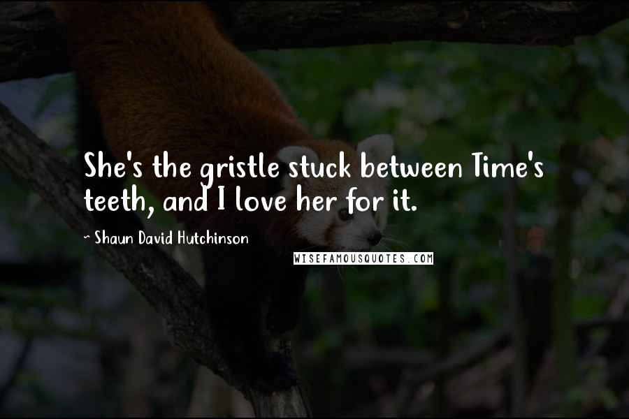 Shaun David Hutchinson Quotes: She's the gristle stuck between Time's teeth, and I love her for it.