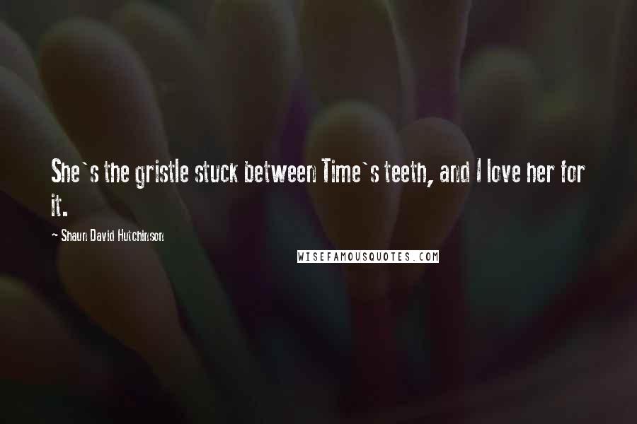 Shaun David Hutchinson Quotes: She's the gristle stuck between Time's teeth, and I love her for it.