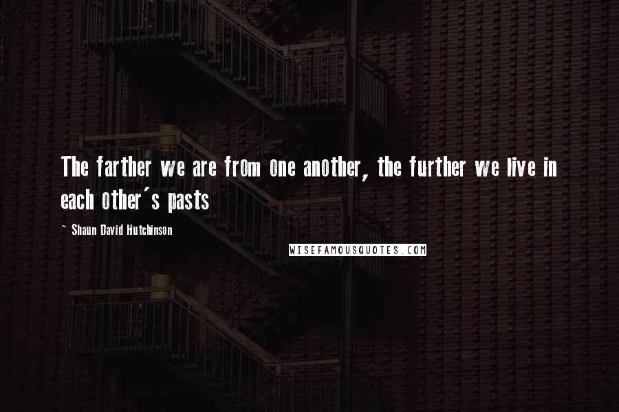 Shaun David Hutchinson Quotes: The farther we are from one another, the further we live in each other's pasts