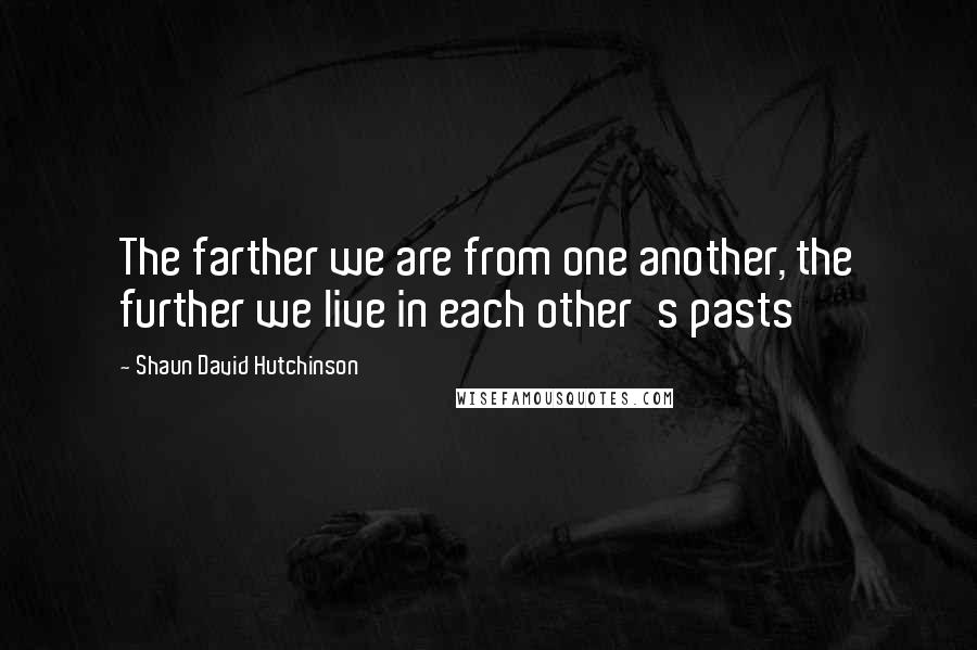 Shaun David Hutchinson Quotes: The farther we are from one another, the further we live in each other's pasts