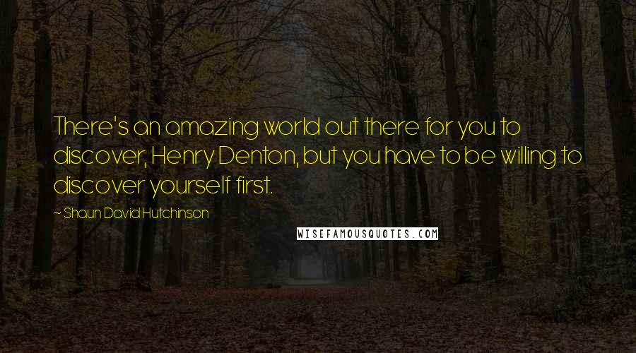 Shaun David Hutchinson Quotes: There's an amazing world out there for you to discover, Henry Denton, but you have to be willing to discover yourself first.