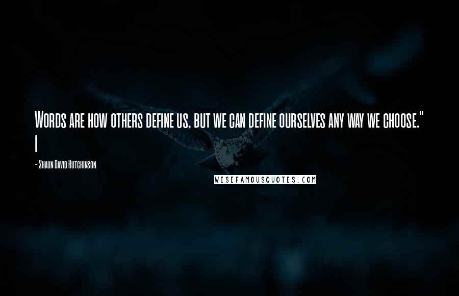 Shaun David Hutchinson Quotes: Words are how others define us, but we can define ourselves any way we choose." I