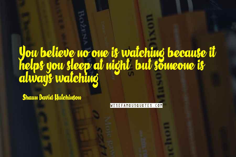 Shaun David Hutchinson Quotes: You believe no one is watching because it helps you sleep at night, but someone is always watching.