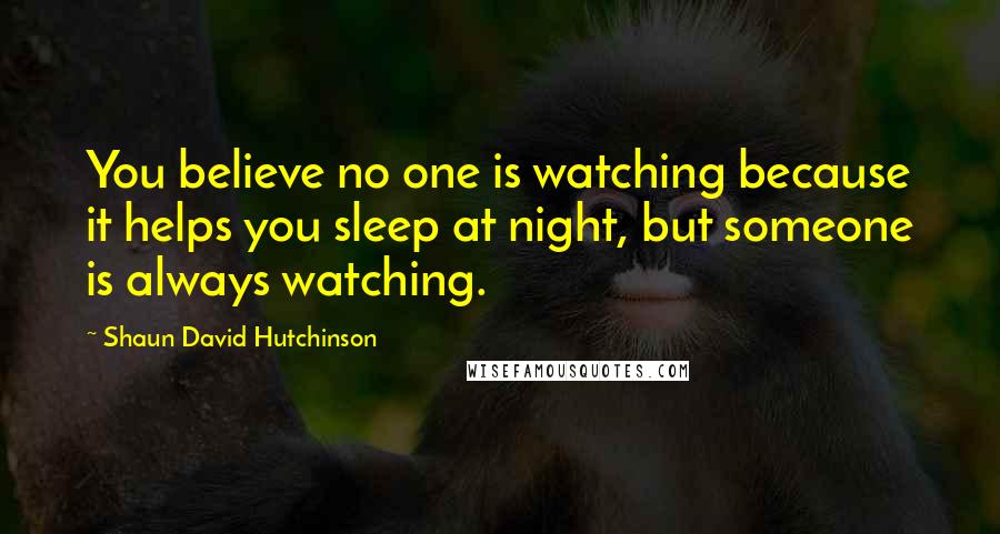 Shaun David Hutchinson Quotes: You believe no one is watching because it helps you sleep at night, but someone is always watching.