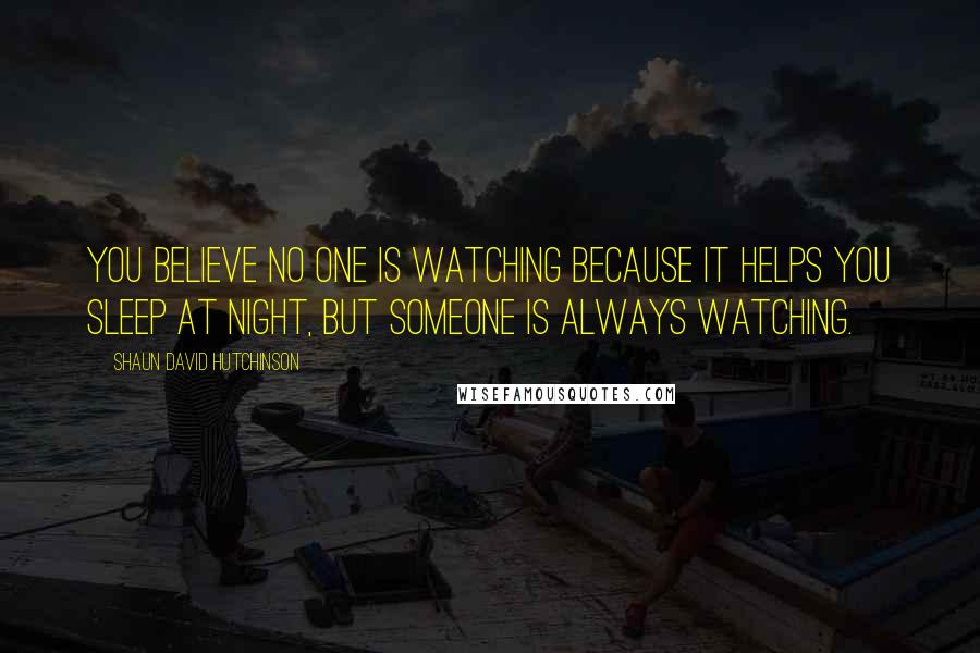 Shaun David Hutchinson Quotes: You believe no one is watching because it helps you sleep at night, but someone is always watching.