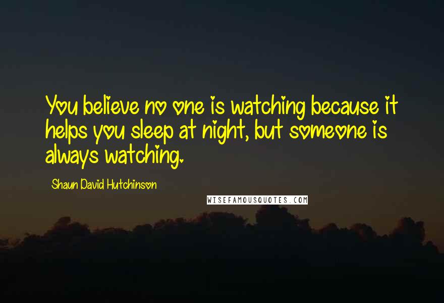 Shaun David Hutchinson Quotes: You believe no one is watching because it helps you sleep at night, but someone is always watching.