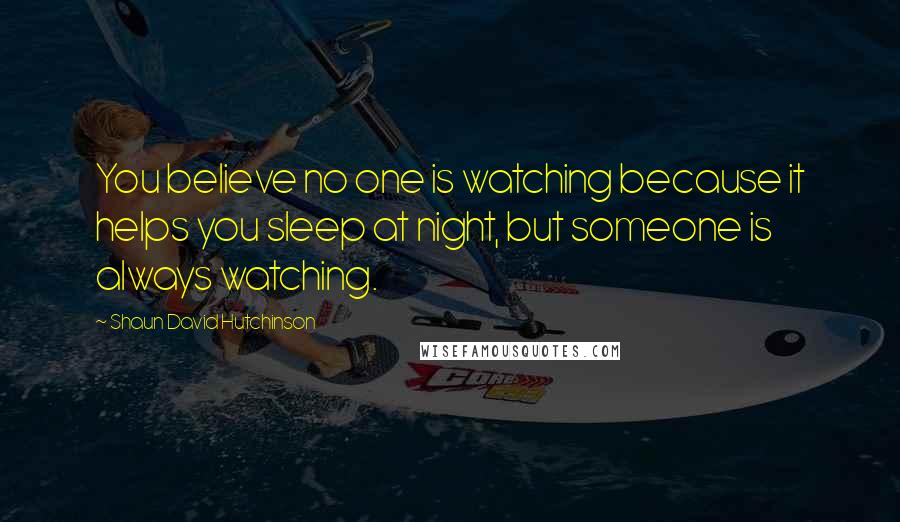 Shaun David Hutchinson Quotes: You believe no one is watching because it helps you sleep at night, but someone is always watching.