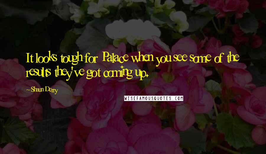 Shaun Derry Quotes: It looks tough for Palace when you see some of the results they've got coming up.