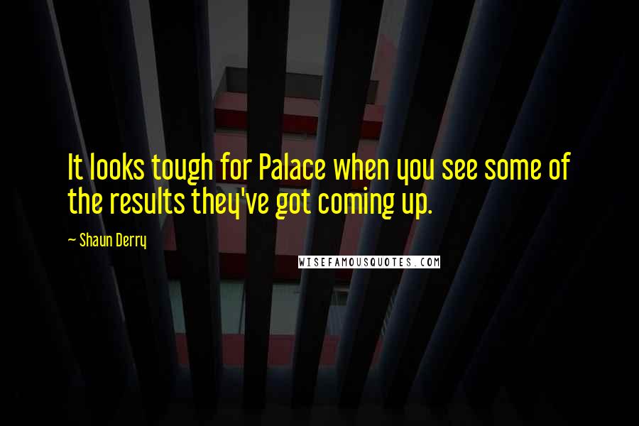 Shaun Derry Quotes: It looks tough for Palace when you see some of the results they've got coming up.