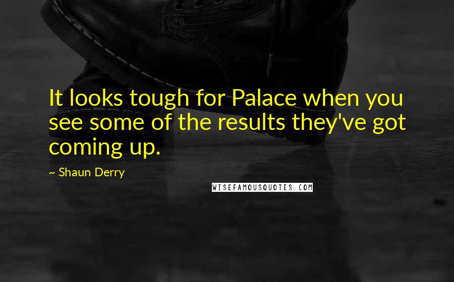 Shaun Derry Quotes: It looks tough for Palace when you see some of the results they've got coming up.