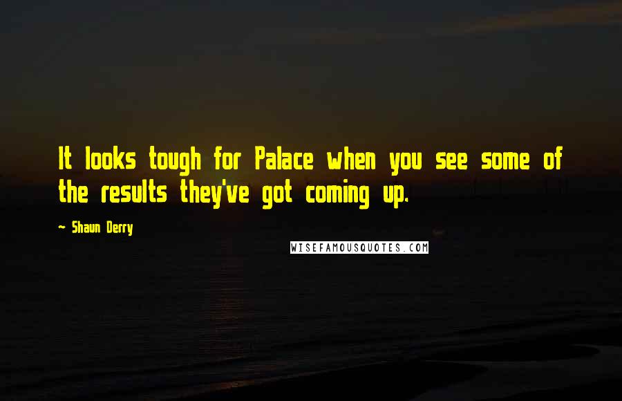 Shaun Derry Quotes: It looks tough for Palace when you see some of the results they've got coming up.