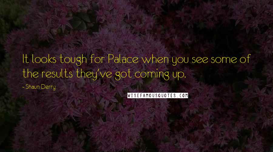 Shaun Derry Quotes: It looks tough for Palace when you see some of the results they've got coming up.