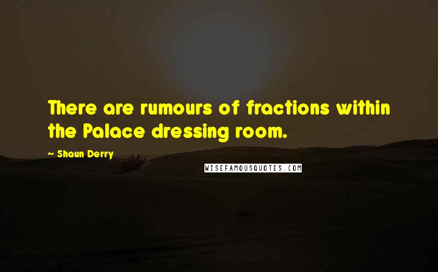 Shaun Derry Quotes: There are rumours of fractions within the Palace dressing room.