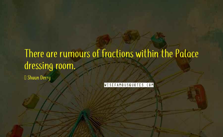 Shaun Derry Quotes: There are rumours of fractions within the Palace dressing room.