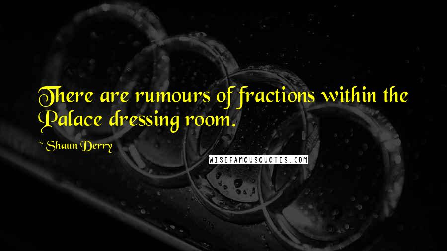 Shaun Derry Quotes: There are rumours of fractions within the Palace dressing room.