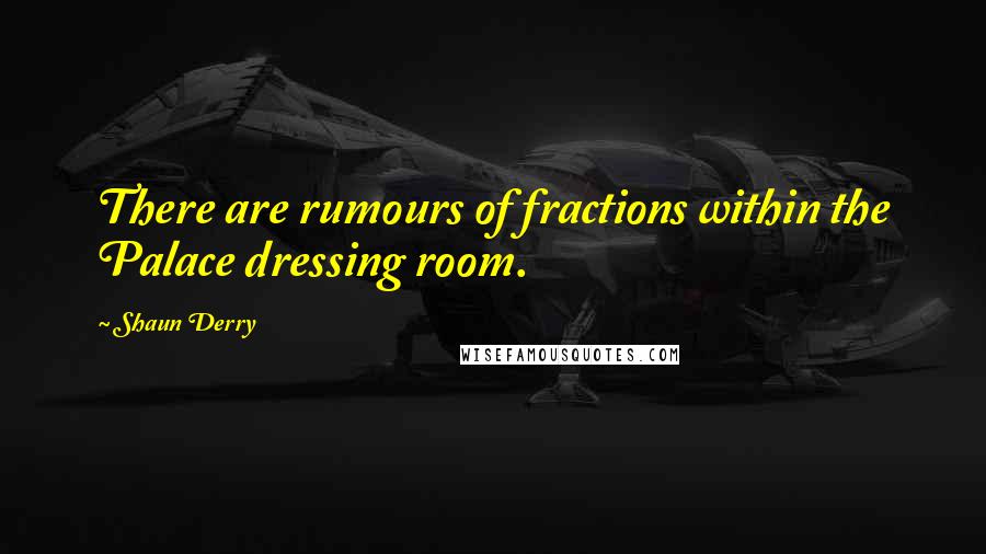 Shaun Derry Quotes: There are rumours of fractions within the Palace dressing room.