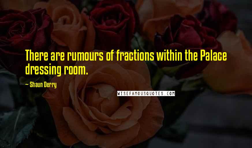 Shaun Derry Quotes: There are rumours of fractions within the Palace dressing room.