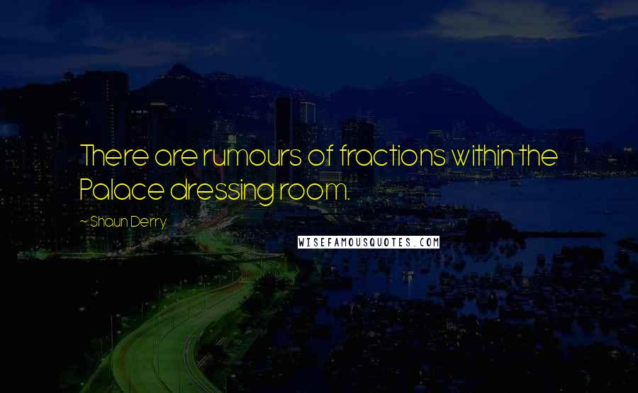 Shaun Derry Quotes: There are rumours of fractions within the Palace dressing room.