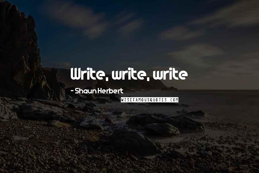 Shaun Herbert Quotes: Write, write, write