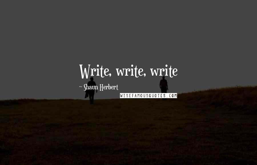 Shaun Herbert Quotes: Write, write, write