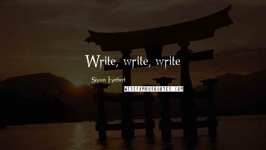 Shaun Herbert Quotes: Write, write, write