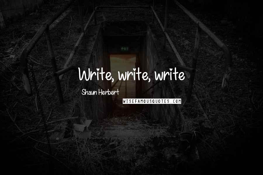 Shaun Herbert Quotes: Write, write, write