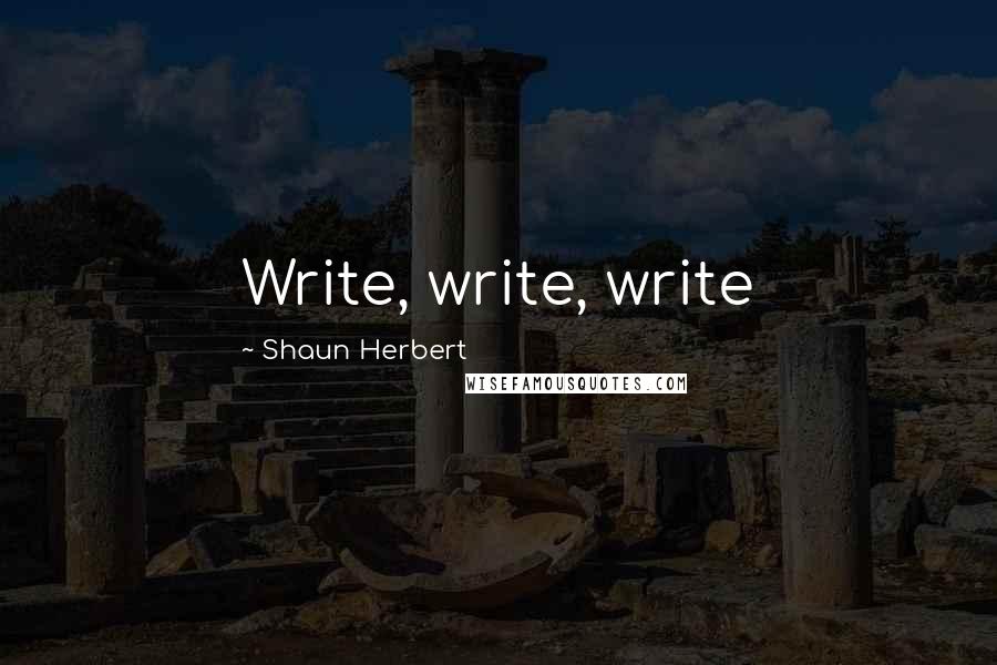 Shaun Herbert Quotes: Write, write, write