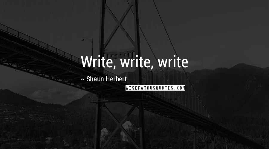 Shaun Herbert Quotes: Write, write, write