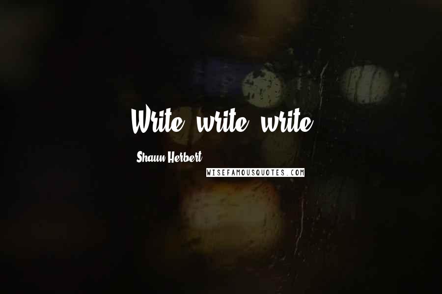 Shaun Herbert Quotes: Write, write, write
